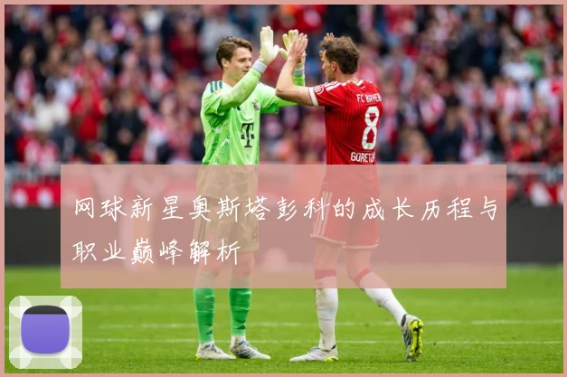 网球新星奥斯塔彭科的成长历程与职业巅峰解析
