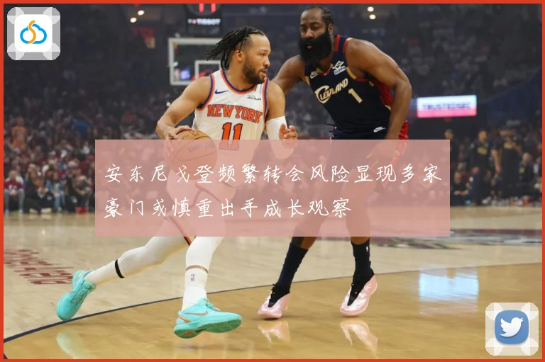 安东尼戈登频繁转会风险显现多家豪门或慎重出手成长观察
