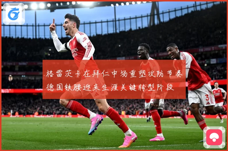 格雷茨卡在拜仁中场重塑攻防节奏德国铁腰迎来生涯关键转型阶段