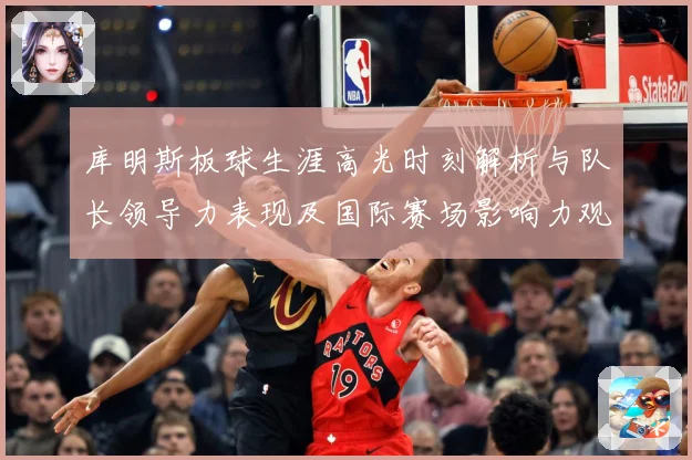 库明斯板球生涯高光时刻解析与队长领导力表现及国际赛场影响力观察