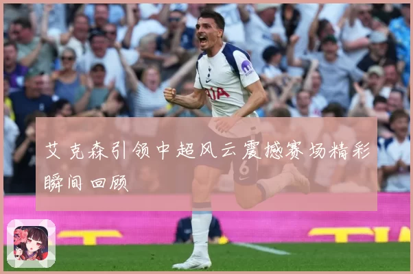 艾克森引领中超风云震撼赛场精彩瞬间回顾