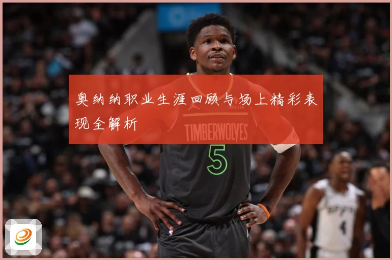 奥纳纳职业生涯回顾与场上精彩表现全解析