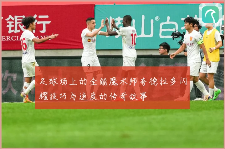 足球场上的全能魔术师夸德拉多闪耀技巧与速度的传奇故事
