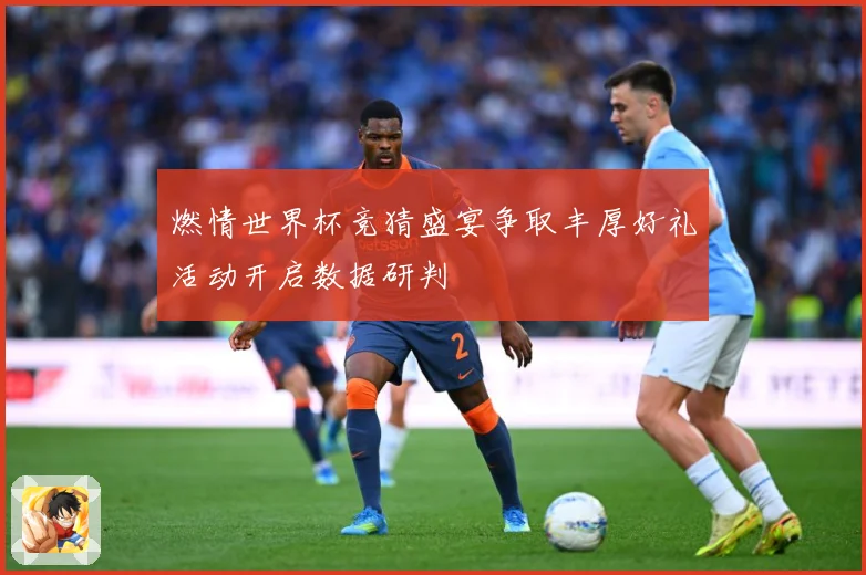 燃情世界杯竞猜盛宴争取丰厚好礼活动开启数据研判