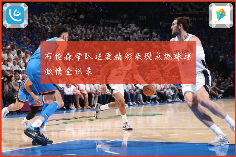 布伦森带队逆袭精彩表现点燃球迷激情全记录