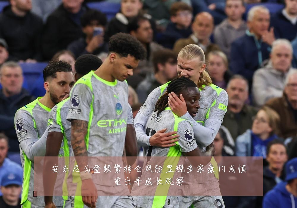 安东尼戈登频繁转会风险显现多家豪门或慎重出手成长观察