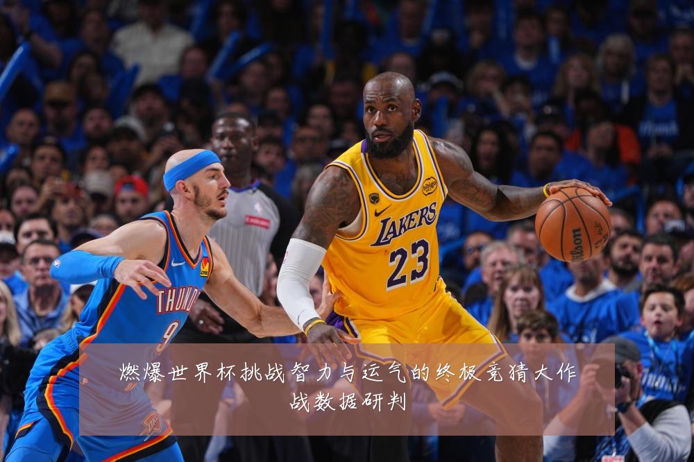 燃爆世界杯挑战智力与运气的终极竞猜大作战数据研判