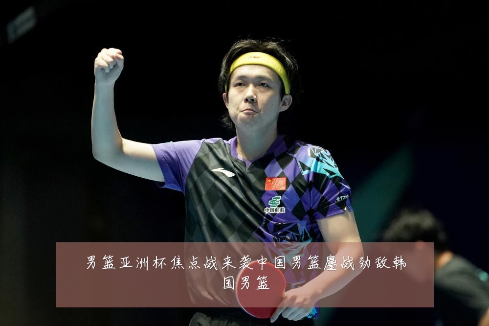 男篮亚洲杯焦点战来袭中国男篮鏖战劲敌韩国男篮