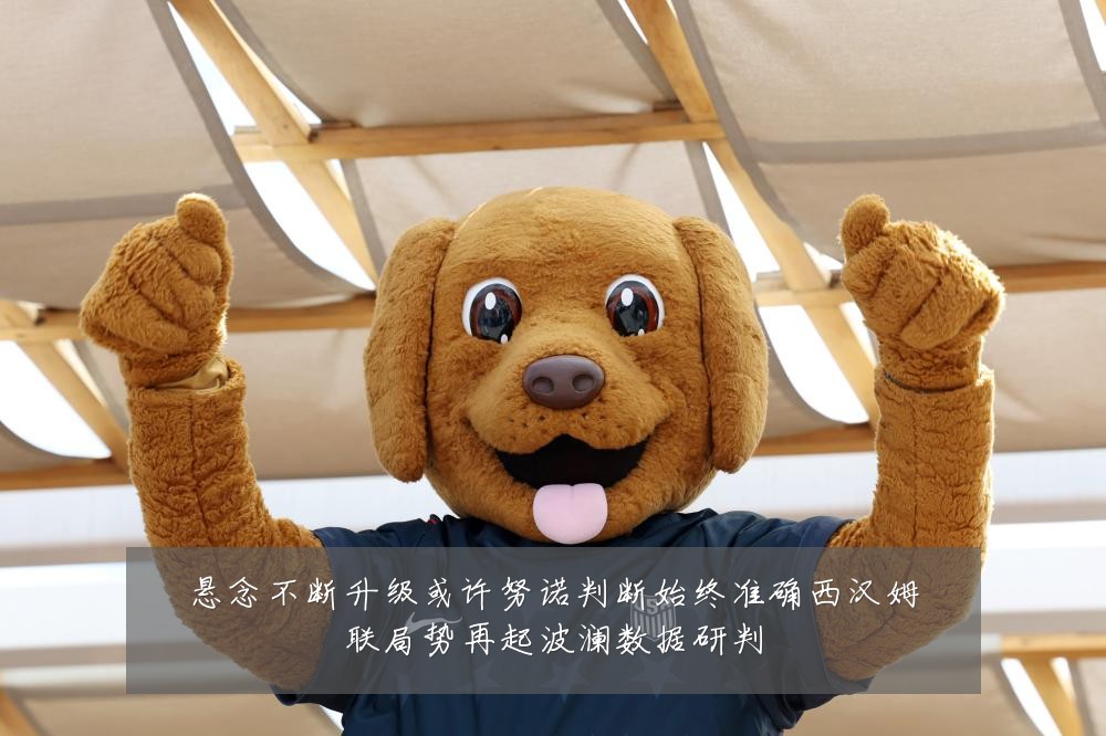 悬念不断升级或许努诺判断始终准确西汉姆联局势再起波澜数据研判