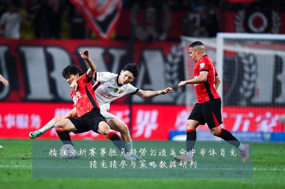 精准分析赛事胜负趋势打造高命中率体育竞猜竞猜参与策略数据研判