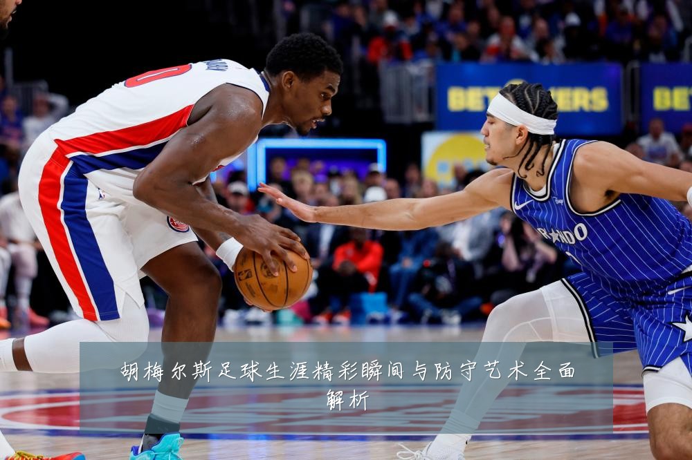 胡梅尔斯足球生涯精彩瞬间与防守艺术全面解析
