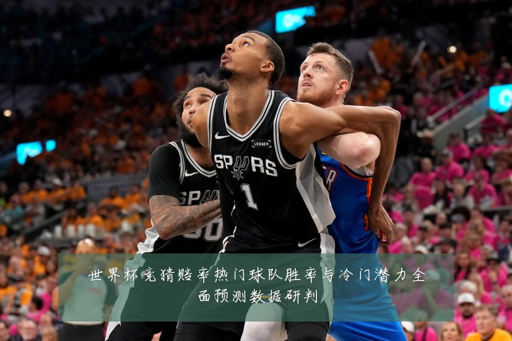 世界杯竞猜赔率热门球队胜率与冷门潜力全面预测数据研判