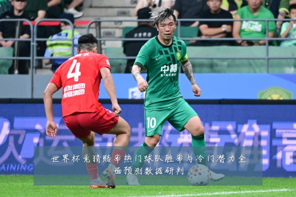 世界杯竞猜赔率热门球队胜率与冷门潜力全面预测数据研判